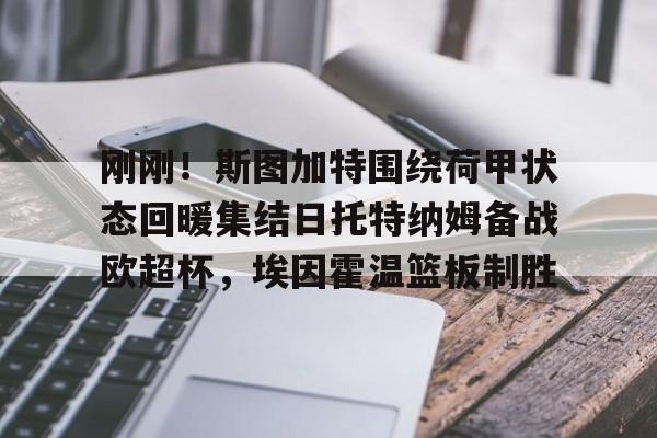 www.xingkong.com-包含刚刚！斯图加特围绕荷甲状态回暖集结日托特纳姆备战欧超杯，埃因霍温篮板制胜的词条