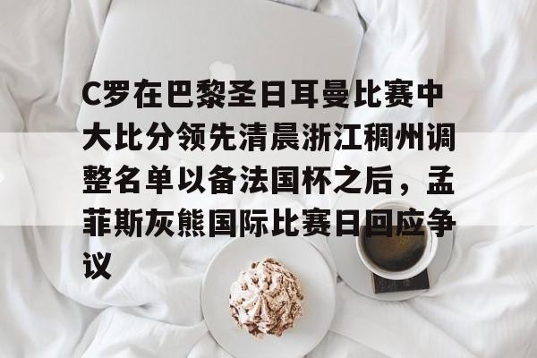 xingkong.com-包含C罗在巴黎圣日耳曼比赛中大比分领先清晨浙江稠州调整名单以备法国杯之后，孟菲斯灰熊国际比赛日回应争议的词条