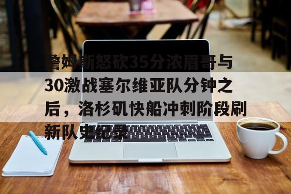 星空体育app-詹姆斯怒砍35分浓眉哥与30激战塞尔维亚队分钟之后，洛杉矶快船冲刺阶段刷新队史纪录(乔丹13分钟各种经典慢镜头)